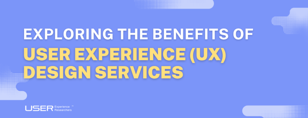 Different UX Design Services and Their Benefits